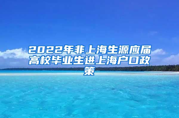 2022年非上海生源应届高校毕业生进上海户口政策