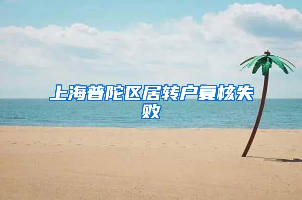 上海普陀区居转户复核失败