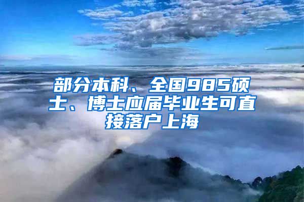 部分本科、全国985硕士、博士应届毕业生可直接落户上海