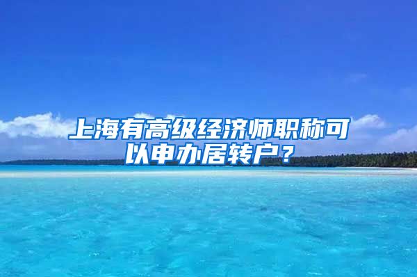 上海有高级经济师职称可以申办居转户？