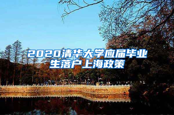 2020清华大学应届毕业生落户上海政策