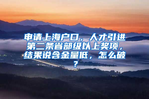 申请上海户口，人才引进第二条省部级以上奖项，结果说含金量低，怎么破？