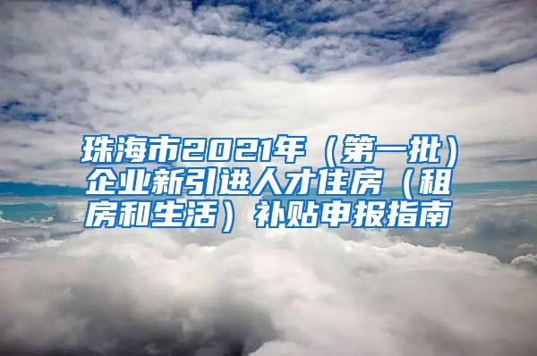 珠海市2021年（第一批）企业新引进人才住房（租房和生活）补贴申报指南