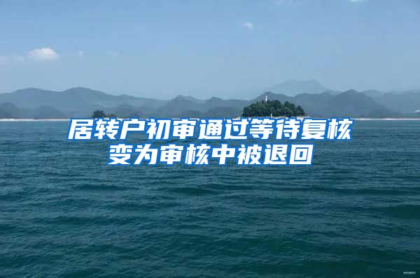 居转户初审通过等待复核变为审核中被退回