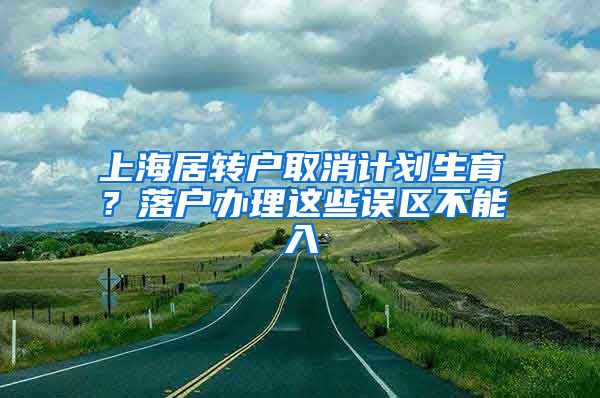 上海居转户取消计划生育？落户办理这些误区不能入