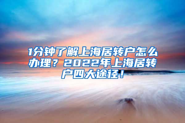 1分钟了解上海居转户怎么办理？2022年上海居转户四大途径！