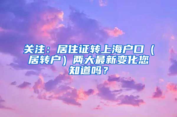 关注：居住证转上海户口（居转户）两大最新变化您知道吗？