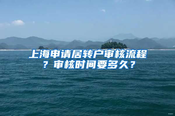 上海申请居转户审核流程？审核时间要多久？