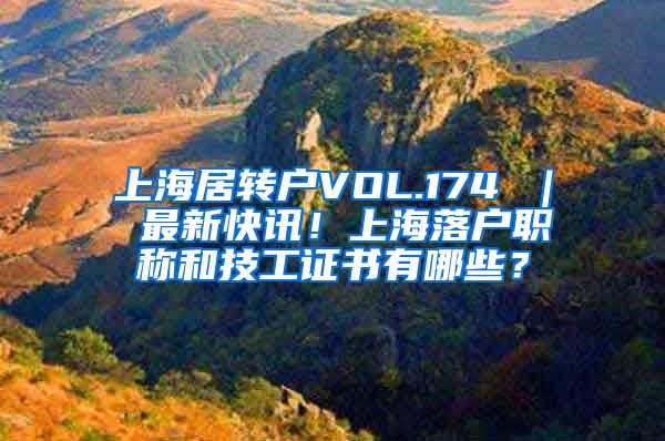 上海居转户VOL.174 ｜ 最新快讯！上海落户职称和技工证书有哪些？