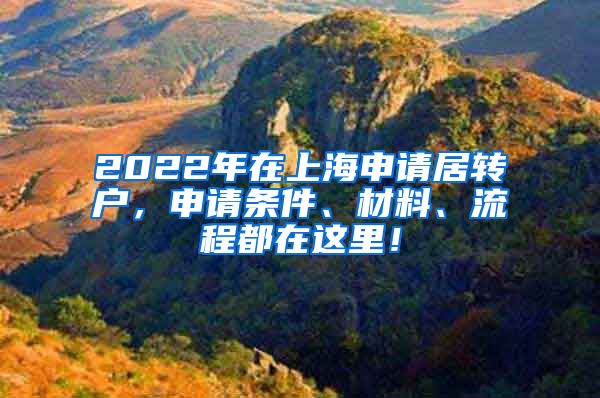 2022年在上海申请居转户，申请条件、材料、流程都在这里！