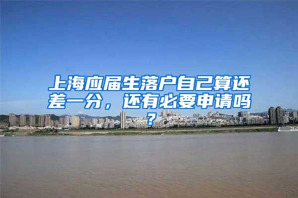上海应届生落户自己算还差一分，还有必要申请吗？