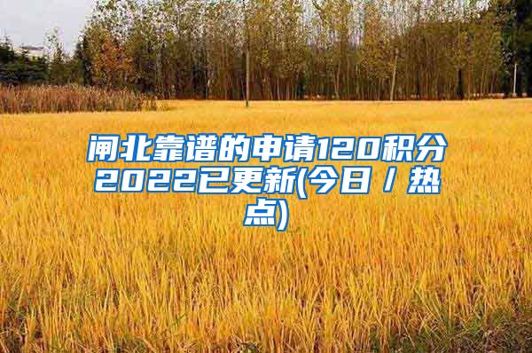 闸北靠谱的申请120积分2022已更新(今日／热点)