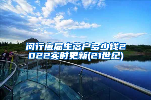 闵行应届生落户多少钱2022实时更新(21世纪)