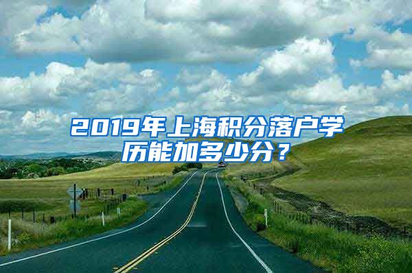 2019年上海积分落户学历能加多少分？