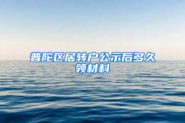 普陀区居转户公示后多久领材料