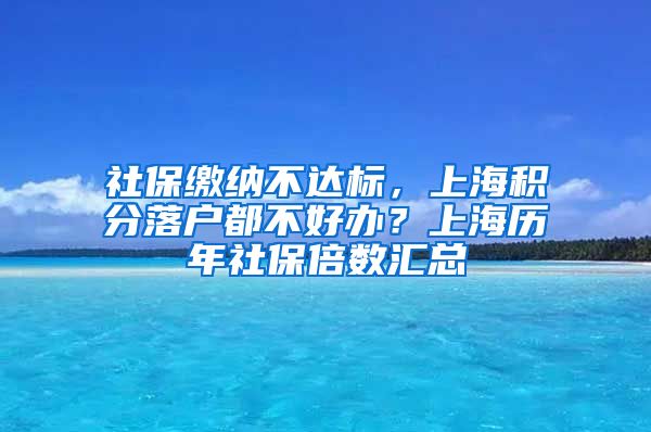 社保缴纳不达标，上海积分落户都不好办？上海历年社保倍数汇总