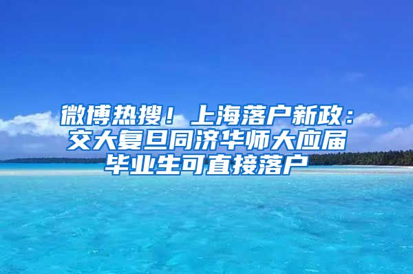 微博热搜！上海落户新政：交大复旦同济华师大应届毕业生可直接落户