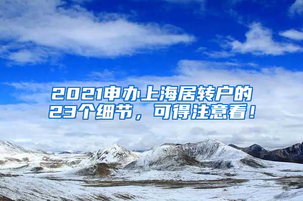 2021申办上海居转户的23个细节，可得注意看！