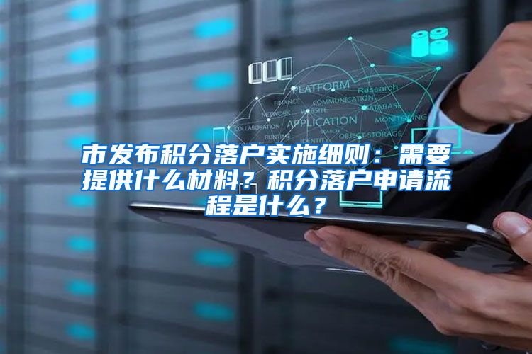 市发布积分落户实施细则：需要提供什么材料？积分落户申请流程是什么？