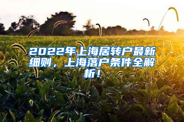 2022年上海居转户最新细则，上海落户条件全解析！