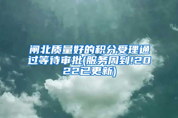 闸北质量好的积分受理通过等待审批(服务周到!2022已更新)