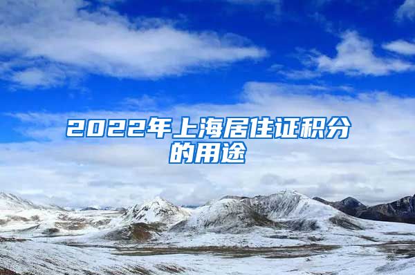 2022年上海居住证积分的用途