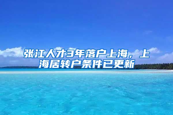 张江人才3年落户上海，上海居转户条件已更新