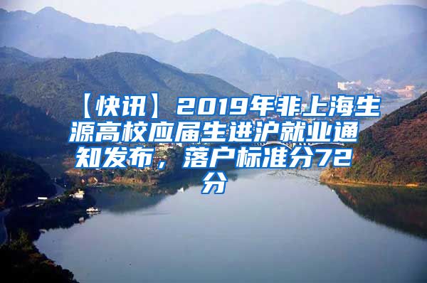 【快讯】2019年非上海生源高校应届生进沪就业通知发布，落户标准分72分