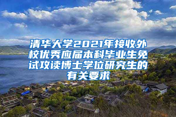 清华大学2021年接收外校优秀应届本科毕业生免试攻读博士学位研究生的有关要求