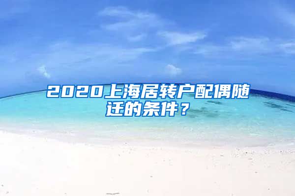 2020上海居转户配偶随迁的条件？