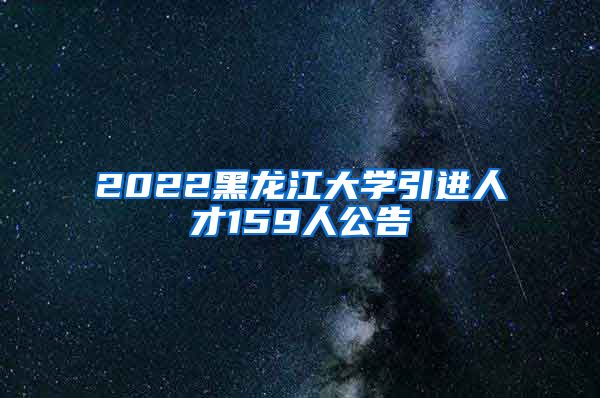 2022黑龙江大学引进人才159人公告