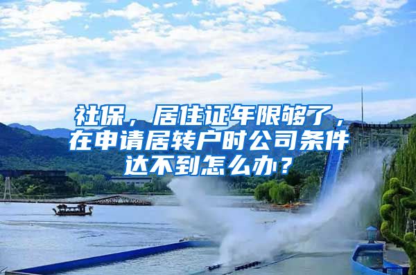 社保，居住证年限够了，在申请居转户时公司条件达不到怎么办？