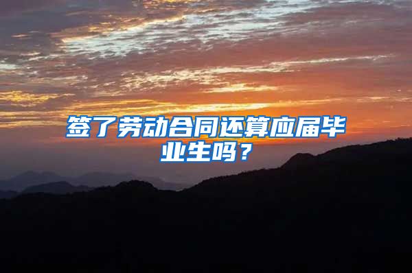 签了劳动合同还算应届毕业生吗？