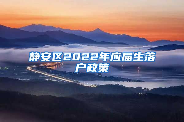 静安区2022年应届生落户政策