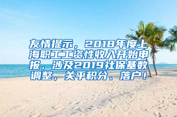 友情提示，2018年度上海职工工资性收入开始申报，涉及2019社保基数调整，关乎积分、落户！