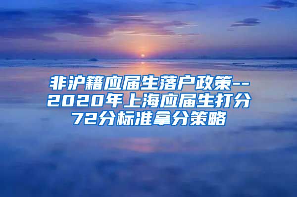 非沪籍应届生落户政策--2020年上海应届生打分72分标准拿分策略