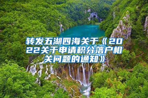 转发五湖四海关于《2022关于申请积分落户相关问题的通知》