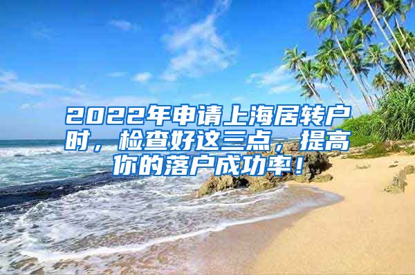 2022年申请上海居转户时，检查好这三点，提高你的落户成功率！