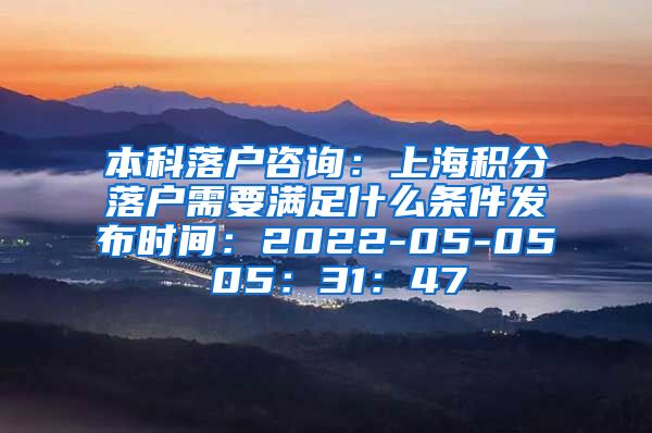 本科落户咨询：上海积分落户需要满足什么条件发布时间：2022-05-05 05：31：47