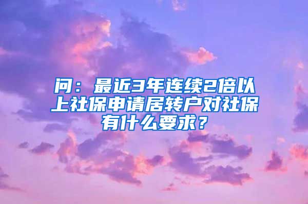 问：最近3年连续2倍以上社保申请居转户对社保有什么要求？