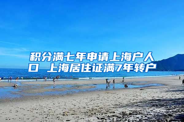 积分满七年申请上海户人口 上海居住证满7年转户