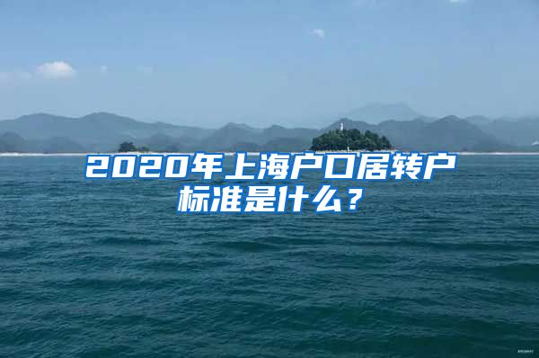 2020年上海户口居转户标准是什么？