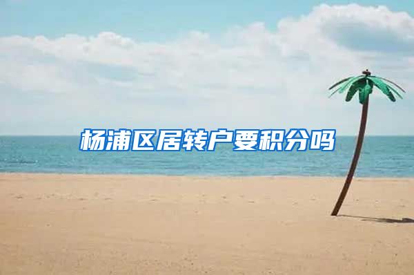 杨浦区居转户要积分吗