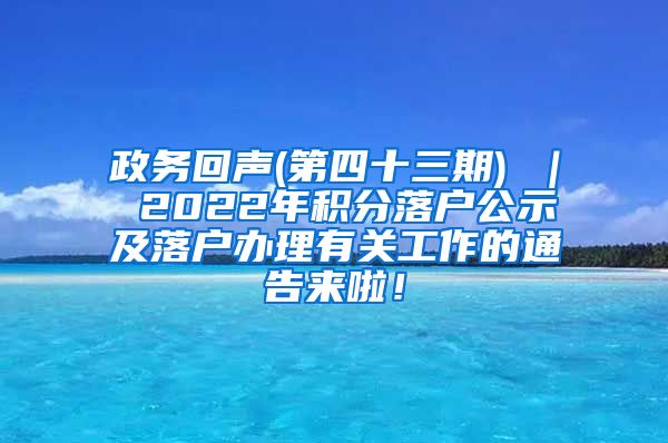 政务回声(第四十三期) ｜ 2022年积分落户公示及落户办理有关工作的通告来啦！