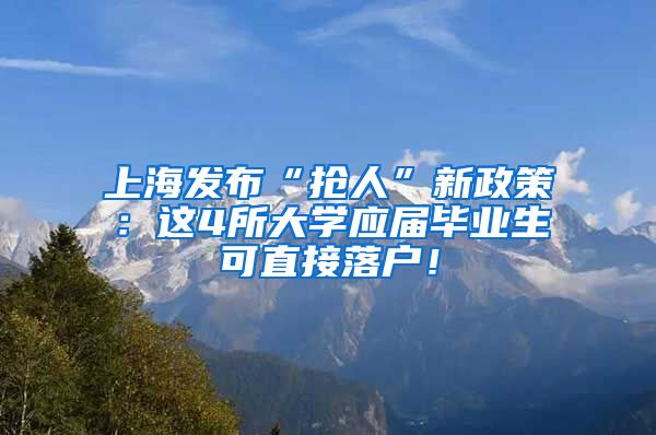 上海发布“抢人”新政策：这4所大学应届毕业生可直接落户！