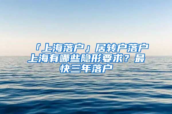 「上海落户」居转户落户上海有哪些隐形要求？最快三年落户