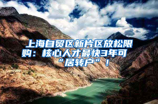 上海自贸区新片区放松限购：核心人才最快3年可“居转户”！