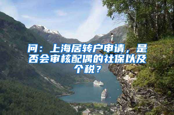 问：上海居转户申请，是否会审核配偶的社保以及个税？