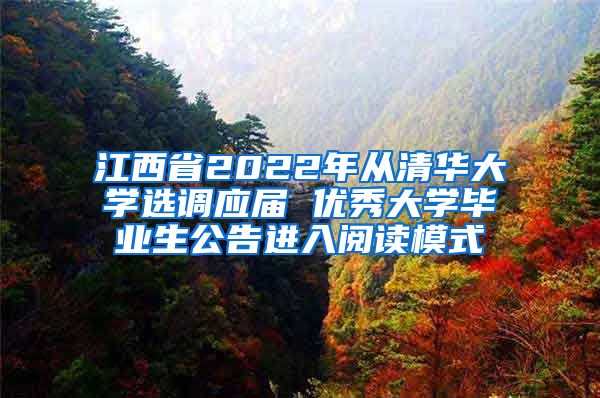 江西省2022年从清华大学选调应届 优秀大学毕业生公告进入阅读模式