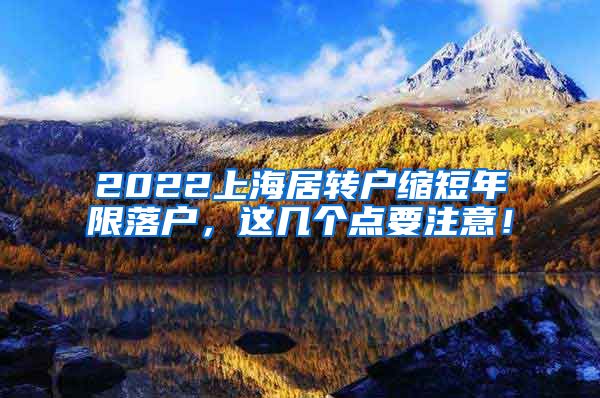 2022上海居转户缩短年限落户，这几个点要注意！